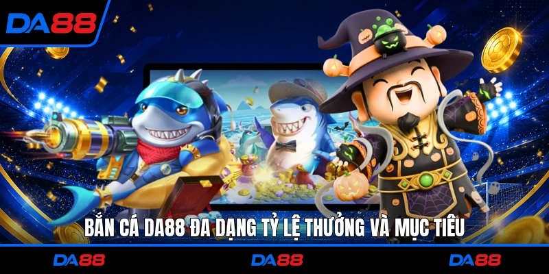 Bắn cá DA88 đa dạng tỷ lệ thưởng và mục tiêu