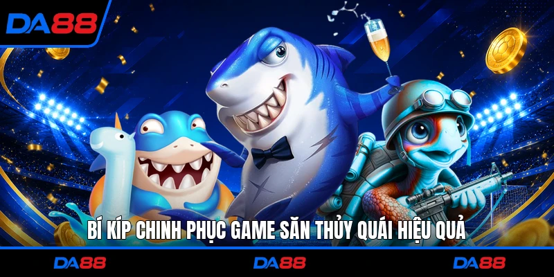 Bí kíp chinh phục game săn thủy quái hiệu quả 