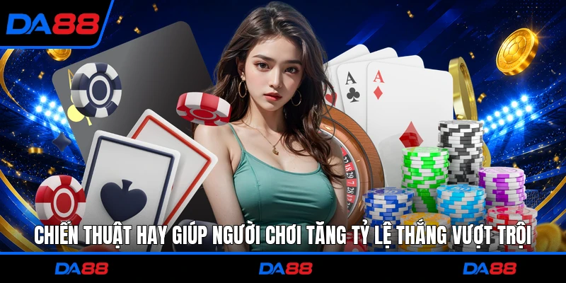 Chiến thuật hay giúp người chơi tăng tỷ lệ thắng vượt trội