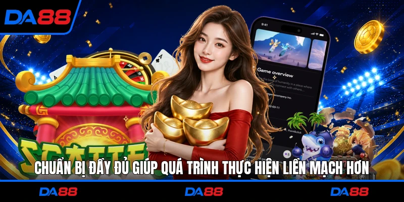 Chuẩn bị đầy đủ giúp quá trình thực hiện liền mạch hơn