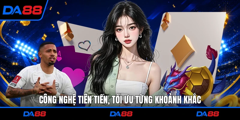 Công nghệ tiên tiến, tối ưu từng khoảnh khắc
