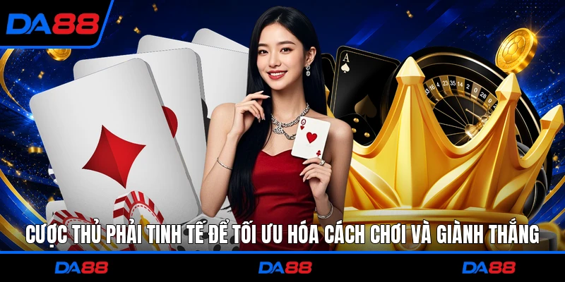 Cược thủ phải tinh tế để tối ưu hóa cách chơi và giành thắng 