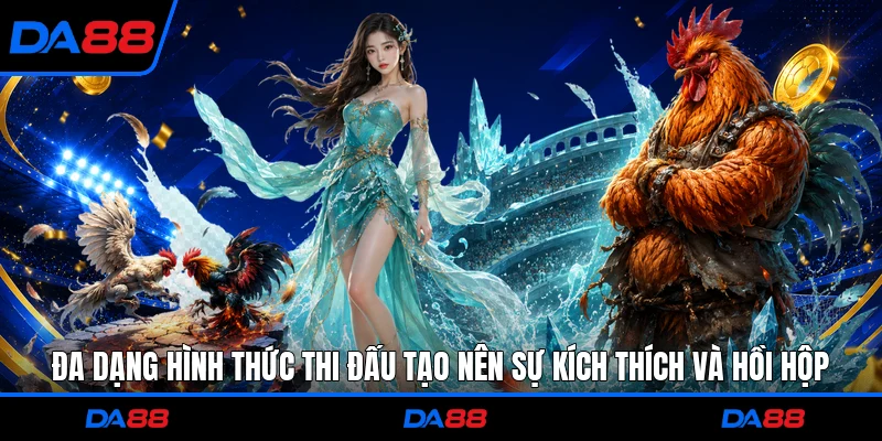 Đa dạng hình thức thi đấu tạo nên sự kích thích và hồi hộp
