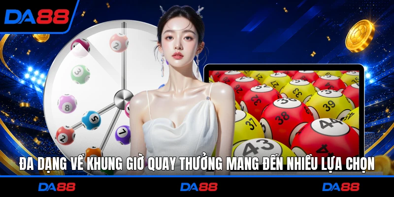 Đa dạng về khung giờ quay thưởng mang đến nhiều lựa chọn