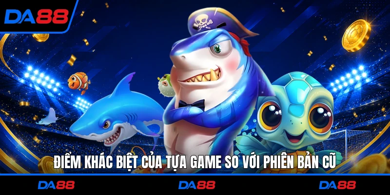 Điểm khác biệt của tựa game so với phiên bản cũ
