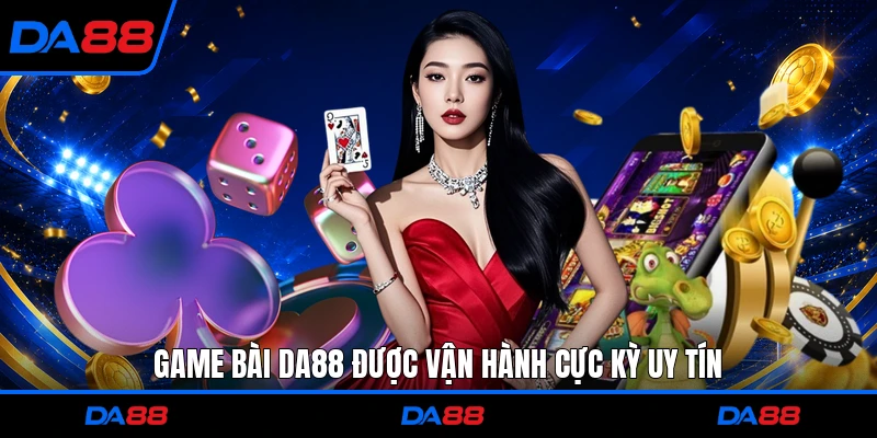 Game bài DA88 được vận hành cực kỳ uy tín