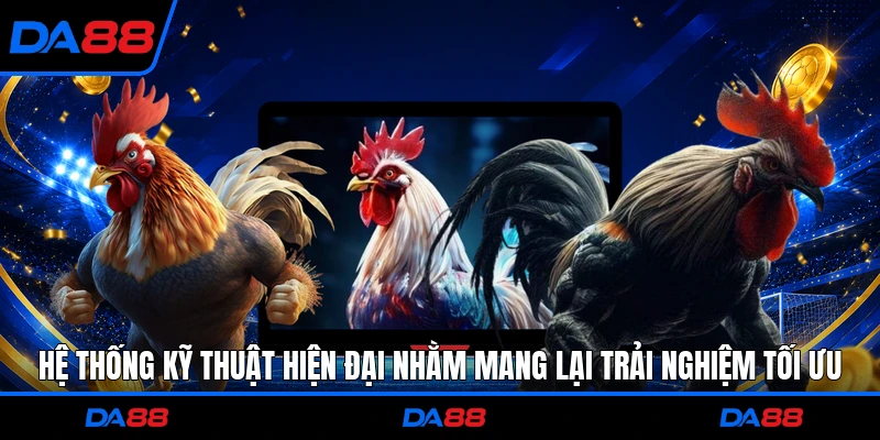 Hệ thống kỹ thuật hiện đại nhằm mang lại trải nghiệm tối ưu