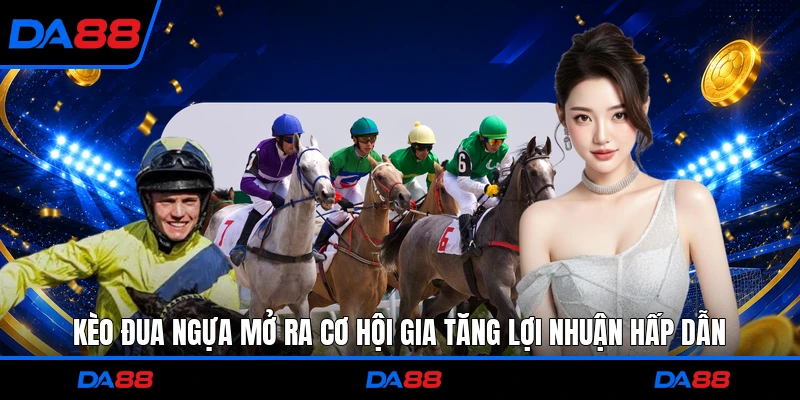 Kèo đua ngựa mở ra cơ hội gia tăng lợi nhuận hấp dẫn