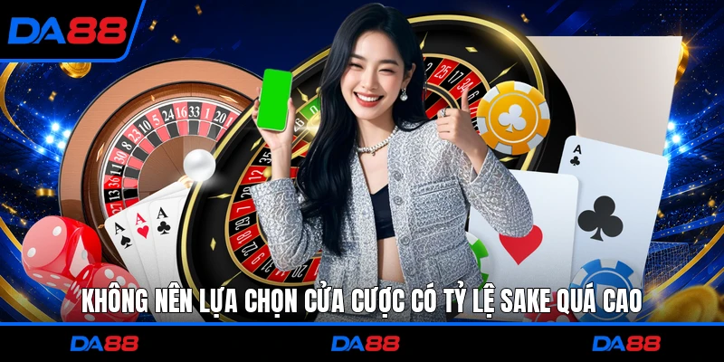 Không nên lựa chọn cửa cược có tỷ lệ Sake quá cao