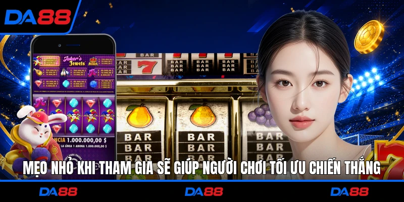 Mẹo nhỏ khi tham gia sẽ giúp người chơi tối ưu chiến thắng