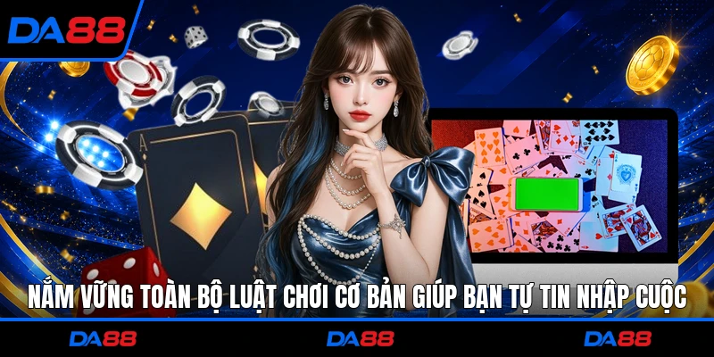 Nắm vững toàn bộ luật chơi cơ bản giúp bạn tự tin nhập cuộc