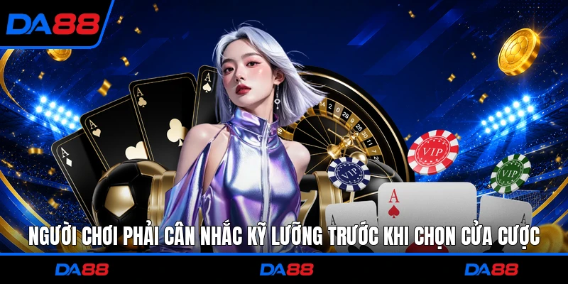 Người chơi phải cân nhắc kỹ lưỡng trước khi chọn cửa cược