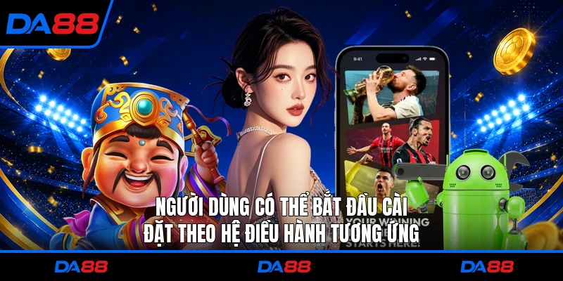 Người dùng có thể bắt đầu cài đặt theo hệ điều hành tương ứng