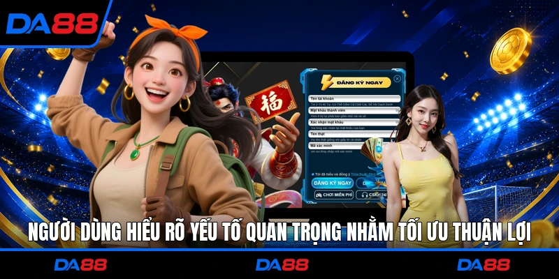 Người dùng hiểu rõ yếu tố quan trọng nhằm tối ưu thuận lợi