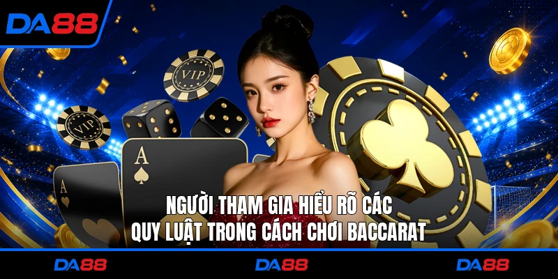 Người tham gia hiểu rõ các quy luật trong cách chơi Baccarat