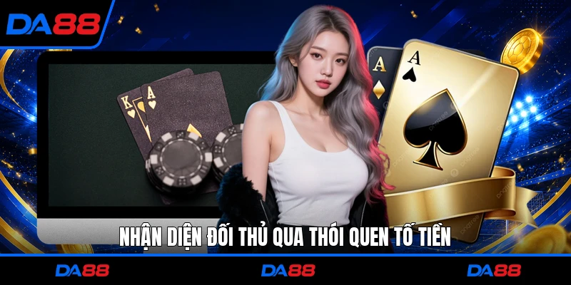 Nhận diện đối thủ qua thói quen tố tiền