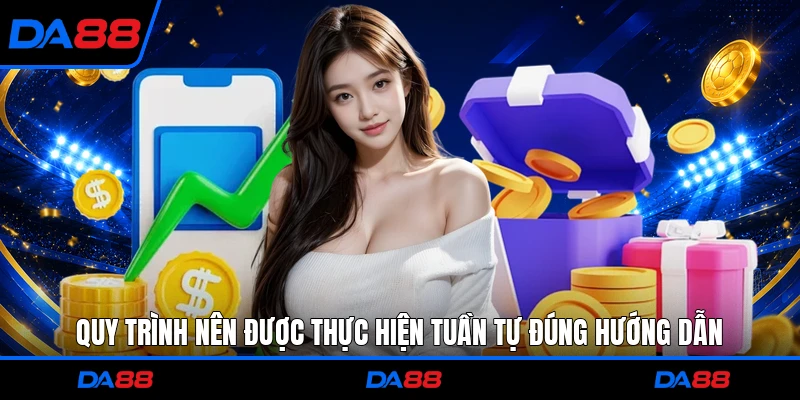 Quy trình nên được thực hiện tuần tự đúng hướng dẫn 
