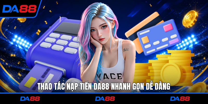 Thao tác nạp tiền DA88 nhanh gọn dễ dàng