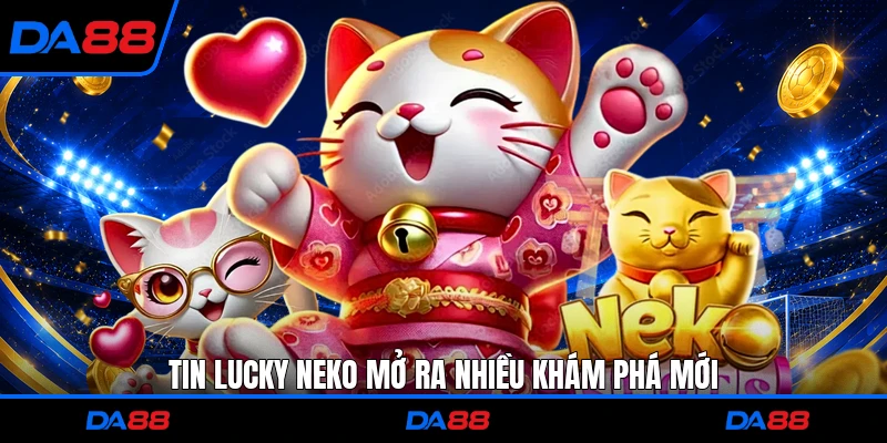 Tin Lucky Neko mở ra nhiều khám phá mới
