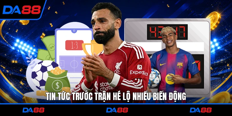 Tin tức trước trận hé lộ nhiều biến động