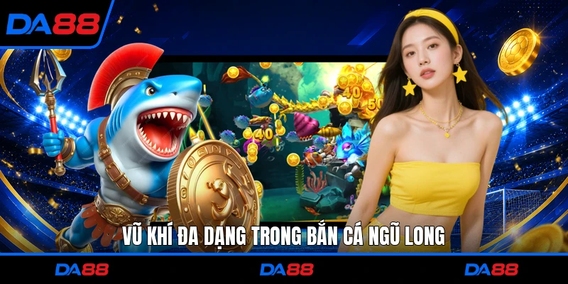 Vũ khí đa dạng trong Bắn Cá Ngũ Long